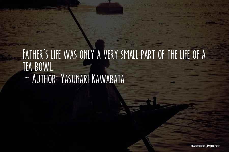 Yasunari Kawabata Quotes: Father's Life Was Only A Very Small Part Of The Life Of A Tea Bowl.