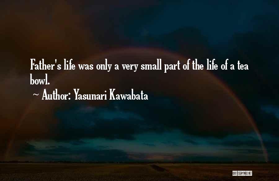 Yasunari Kawabata Quotes: Father's Life Was Only A Very Small Part Of The Life Of A Tea Bowl.