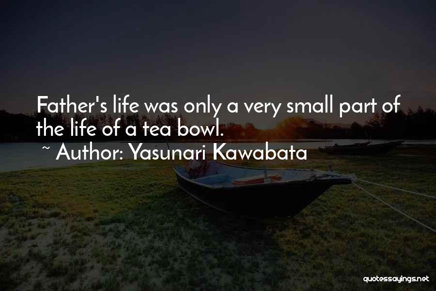 Yasunari Kawabata Quotes: Father's Life Was Only A Very Small Part Of The Life Of A Tea Bowl.