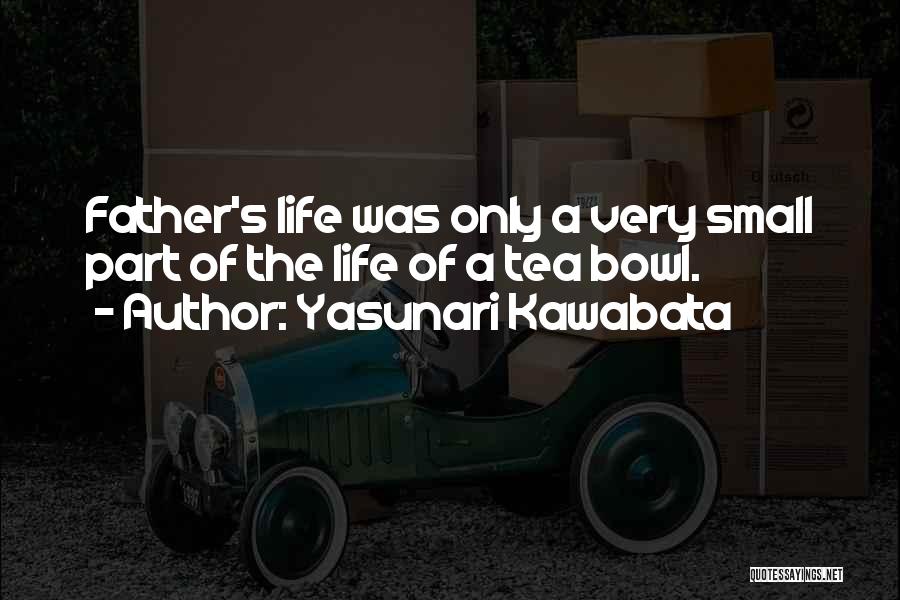 Yasunari Kawabata Quotes: Father's Life Was Only A Very Small Part Of The Life Of A Tea Bowl.