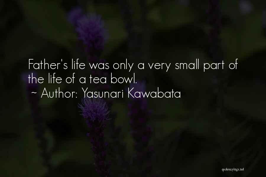 Yasunari Kawabata Quotes: Father's Life Was Only A Very Small Part Of The Life Of A Tea Bowl.