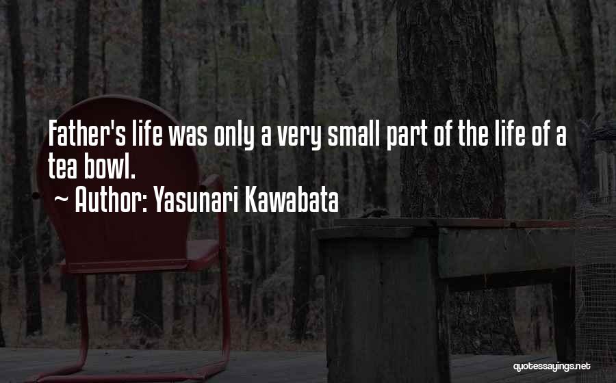 Yasunari Kawabata Quotes: Father's Life Was Only A Very Small Part Of The Life Of A Tea Bowl.