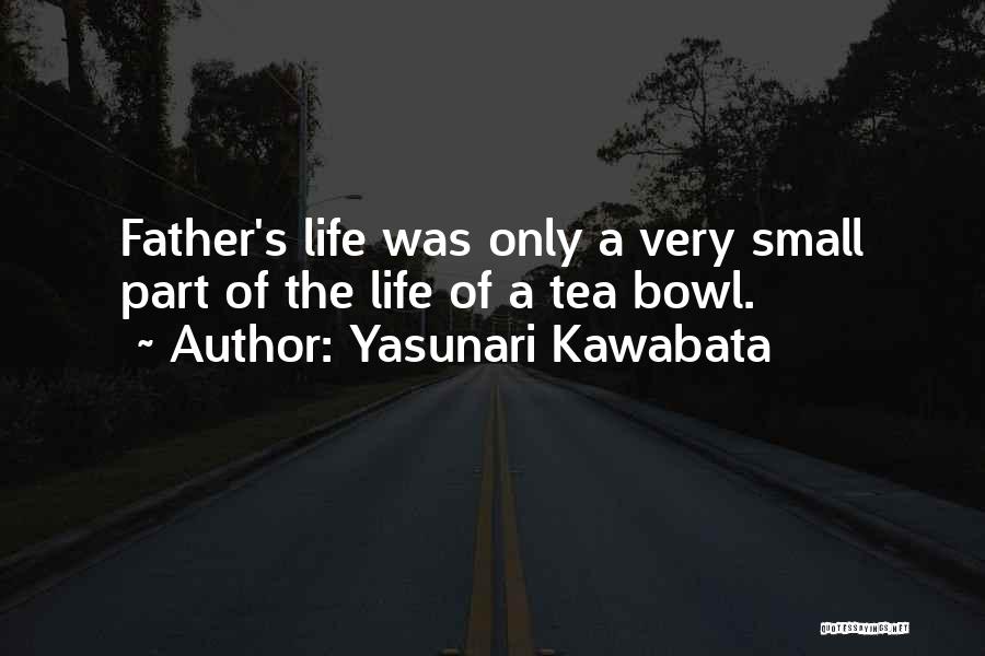 Yasunari Kawabata Quotes: Father's Life Was Only A Very Small Part Of The Life Of A Tea Bowl.