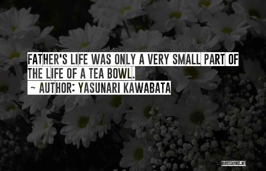 Yasunari Kawabata Quotes: Father's Life Was Only A Very Small Part Of The Life Of A Tea Bowl.