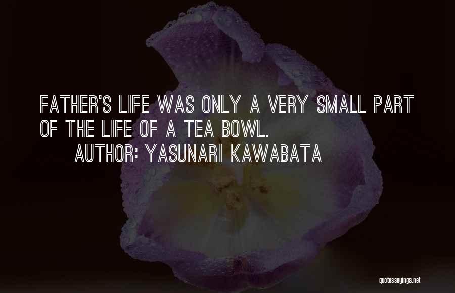 Yasunari Kawabata Quotes: Father's Life Was Only A Very Small Part Of The Life Of A Tea Bowl.