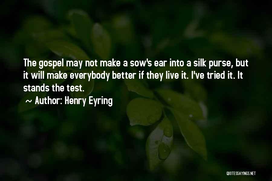Henry Eyring Quotes: The Gospel May Not Make A Sow's Ear Into A Silk Purse, But It Will Make Everybody Better If They