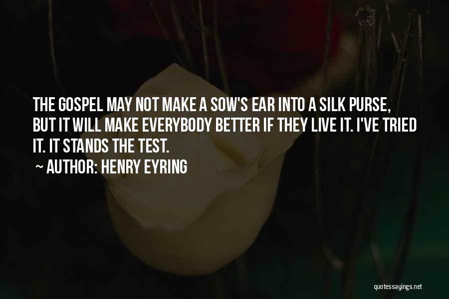 Henry Eyring Quotes: The Gospel May Not Make A Sow's Ear Into A Silk Purse, But It Will Make Everybody Better If They