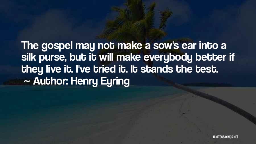 Henry Eyring Quotes: The Gospel May Not Make A Sow's Ear Into A Silk Purse, But It Will Make Everybody Better If They