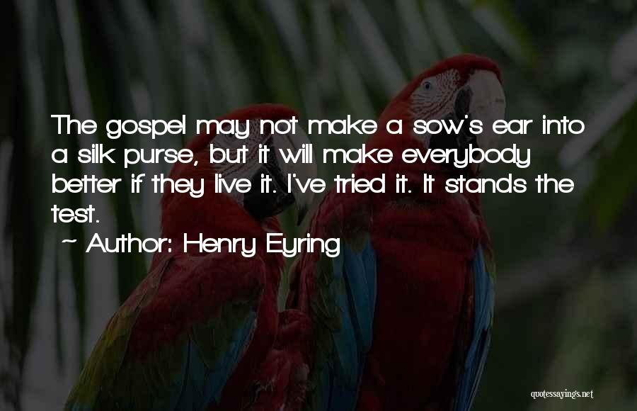 Henry Eyring Quotes: The Gospel May Not Make A Sow's Ear Into A Silk Purse, But It Will Make Everybody Better If They