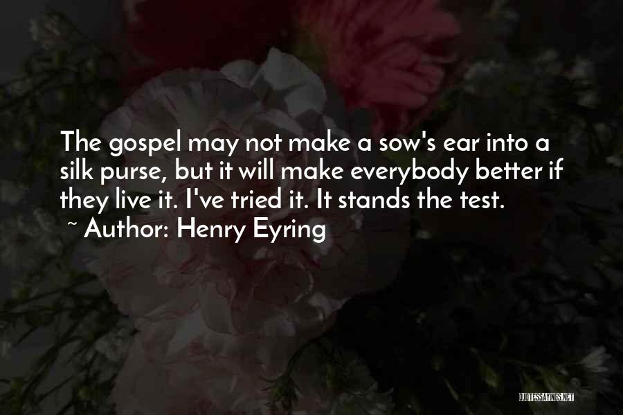 Henry Eyring Quotes: The Gospel May Not Make A Sow's Ear Into A Silk Purse, But It Will Make Everybody Better If They