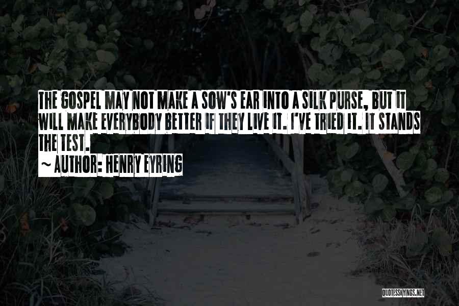 Henry Eyring Quotes: The Gospel May Not Make A Sow's Ear Into A Silk Purse, But It Will Make Everybody Better If They