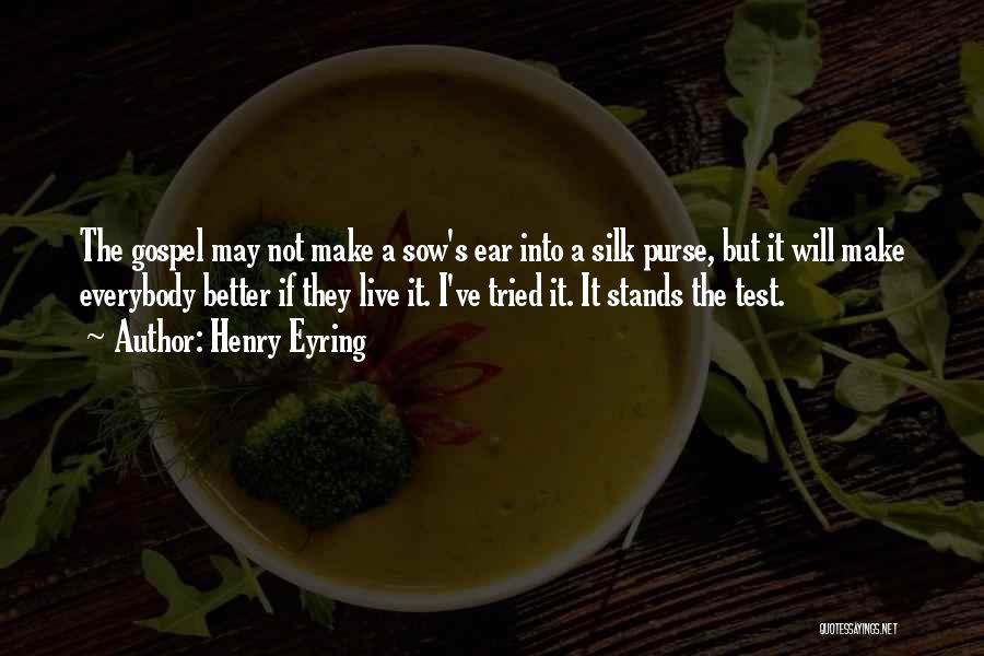 Henry Eyring Quotes: The Gospel May Not Make A Sow's Ear Into A Silk Purse, But It Will Make Everybody Better If They