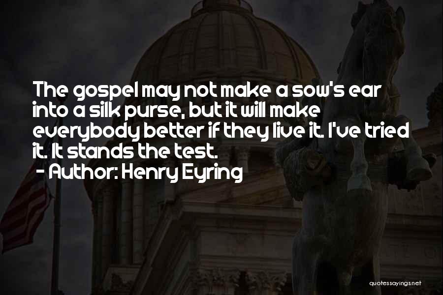 Henry Eyring Quotes: The Gospel May Not Make A Sow's Ear Into A Silk Purse, But It Will Make Everybody Better If They