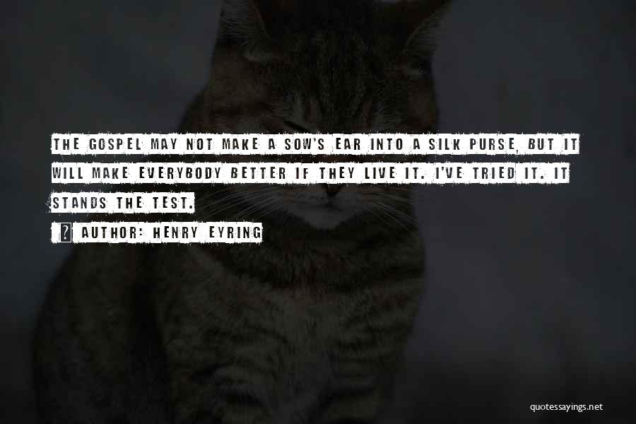 Henry Eyring Quotes: The Gospel May Not Make A Sow's Ear Into A Silk Purse, But It Will Make Everybody Better If They