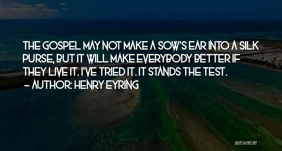 Henry Eyring Quotes: The Gospel May Not Make A Sow's Ear Into A Silk Purse, But It Will Make Everybody Better If They