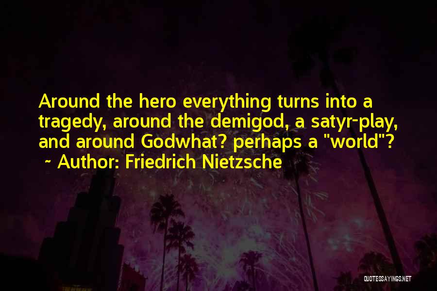 Friedrich Nietzsche Quotes: Around The Hero Everything Turns Into A Tragedy, Around The Demigod, A Satyr-play, And Around Godwhat? Perhaps A World?