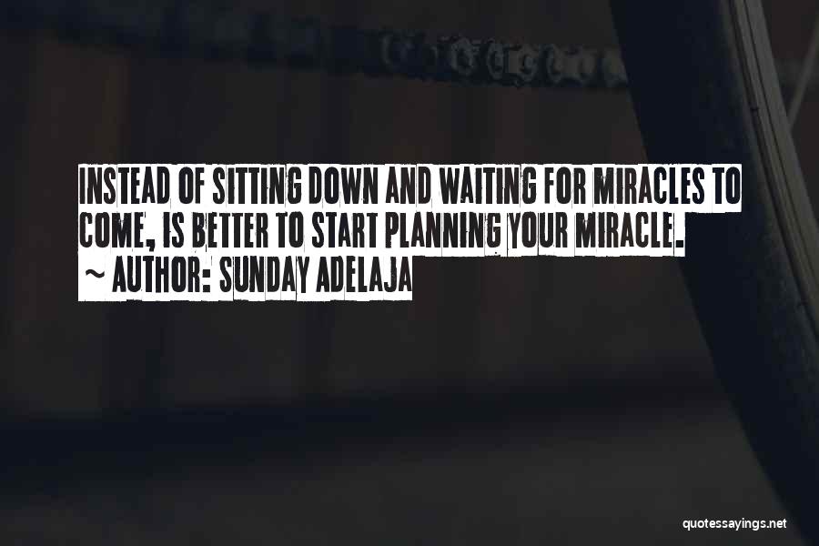 Sunday Adelaja Quotes: Instead Of Sitting Down And Waiting For Miracles To Come, Is Better To Start Planning Your Miracle.