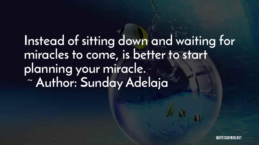 Sunday Adelaja Quotes: Instead Of Sitting Down And Waiting For Miracles To Come, Is Better To Start Planning Your Miracle.