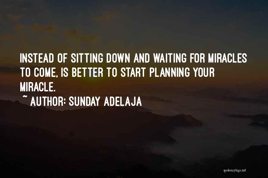 Sunday Adelaja Quotes: Instead Of Sitting Down And Waiting For Miracles To Come, Is Better To Start Planning Your Miracle.