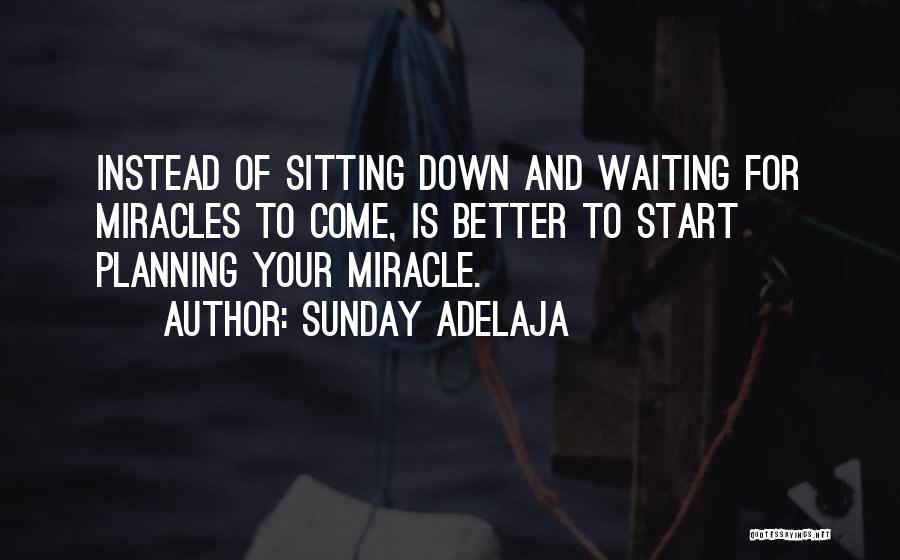 Sunday Adelaja Quotes: Instead Of Sitting Down And Waiting For Miracles To Come, Is Better To Start Planning Your Miracle.