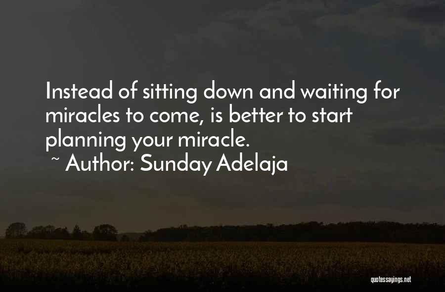 Sunday Adelaja Quotes: Instead Of Sitting Down And Waiting For Miracles To Come, Is Better To Start Planning Your Miracle.