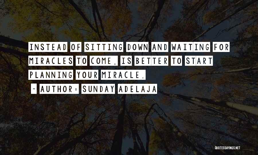 Sunday Adelaja Quotes: Instead Of Sitting Down And Waiting For Miracles To Come, Is Better To Start Planning Your Miracle.
