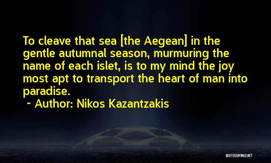 Nikos Kazantzakis Quotes: To Cleave That Sea [the Aegean] In The Gentle Autumnal Season, Murmuring The Name Of Each Islet, Is To My