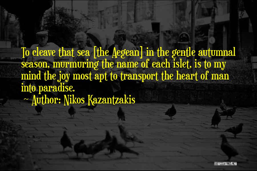 Nikos Kazantzakis Quotes: To Cleave That Sea [the Aegean] In The Gentle Autumnal Season, Murmuring The Name Of Each Islet, Is To My