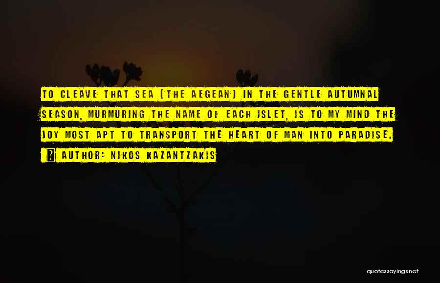 Nikos Kazantzakis Quotes: To Cleave That Sea [the Aegean] In The Gentle Autumnal Season, Murmuring The Name Of Each Islet, Is To My