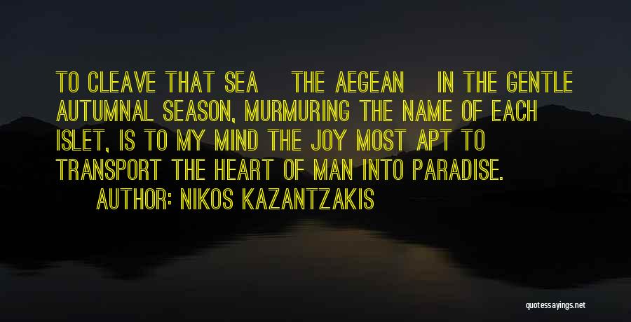 Nikos Kazantzakis Quotes: To Cleave That Sea [the Aegean] In The Gentle Autumnal Season, Murmuring The Name Of Each Islet, Is To My