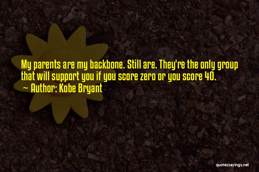 Kobe Bryant Quotes: My Parents Are My Backbone. Still Are. They're The Only Group That Will Support You If You Score Zero Or