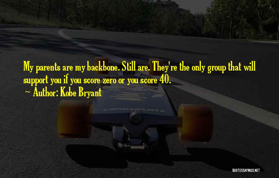 Kobe Bryant Quotes: My Parents Are My Backbone. Still Are. They're The Only Group That Will Support You If You Score Zero Or