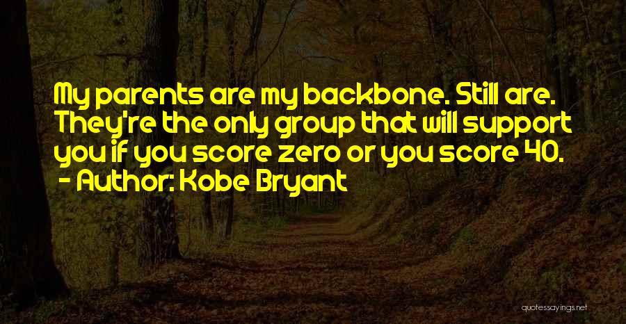 Kobe Bryant Quotes: My Parents Are My Backbone. Still Are. They're The Only Group That Will Support You If You Score Zero Or