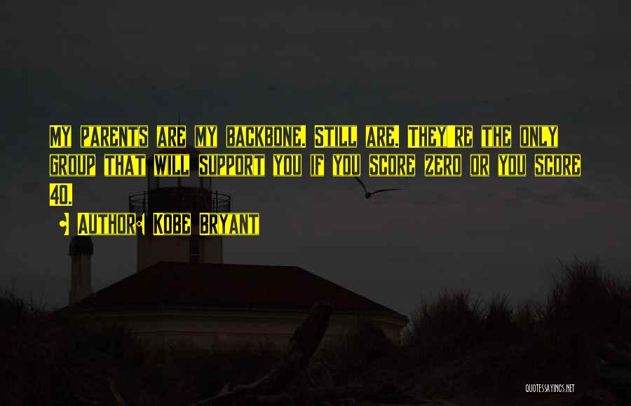 Kobe Bryant Quotes: My Parents Are My Backbone. Still Are. They're The Only Group That Will Support You If You Score Zero Or