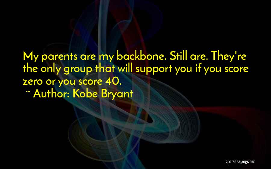 Kobe Bryant Quotes: My Parents Are My Backbone. Still Are. They're The Only Group That Will Support You If You Score Zero Or