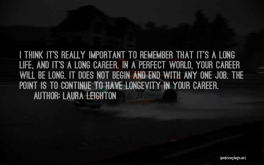 Laura Leighton Quotes: I Think It's Really Important To Remember That It's A Long Life, And It's A Long Career. In A Perfect