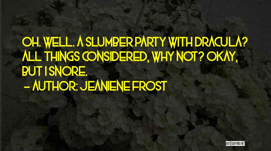 Jeaniene Frost Quotes: Oh. Well. A Slumber Party With Dracula? All Things Considered, Why Not? Okay, But I Snore.