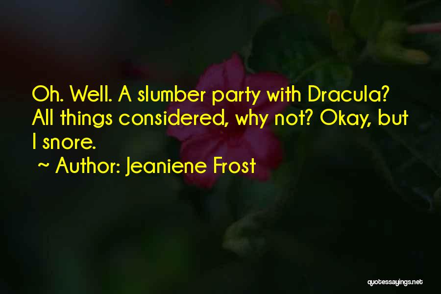 Jeaniene Frost Quotes: Oh. Well. A Slumber Party With Dracula? All Things Considered, Why Not? Okay, But I Snore.