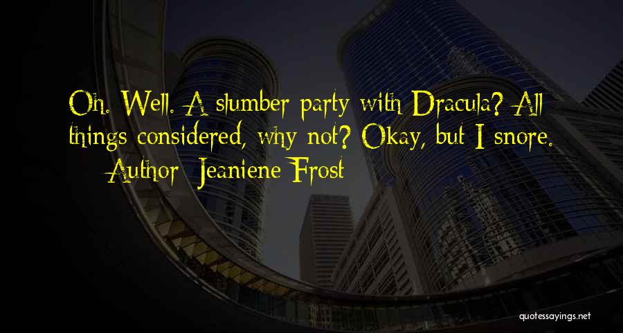 Jeaniene Frost Quotes: Oh. Well. A Slumber Party With Dracula? All Things Considered, Why Not? Okay, But I Snore.