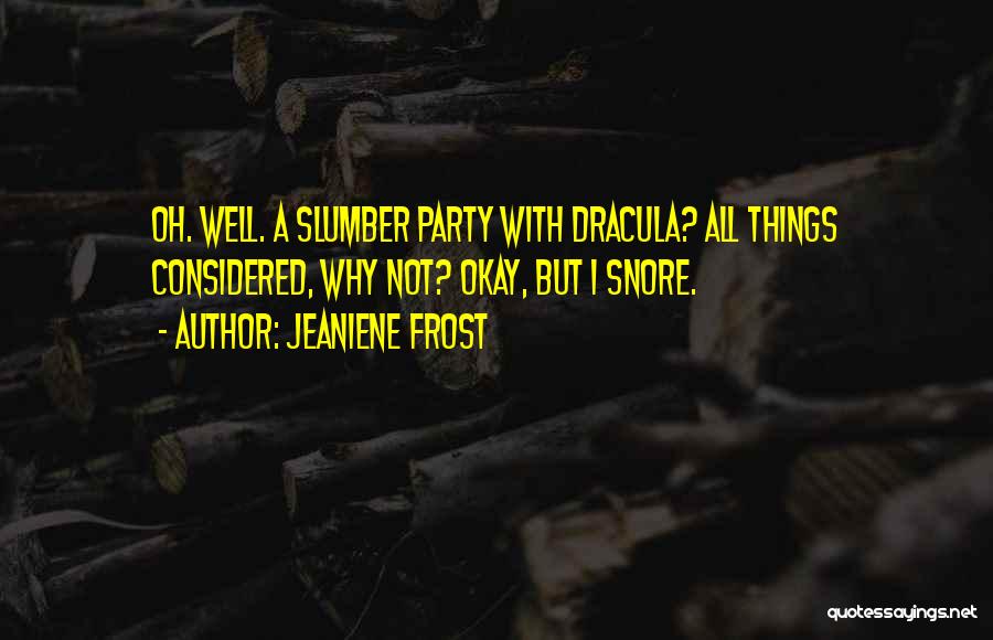 Jeaniene Frost Quotes: Oh. Well. A Slumber Party With Dracula? All Things Considered, Why Not? Okay, But I Snore.