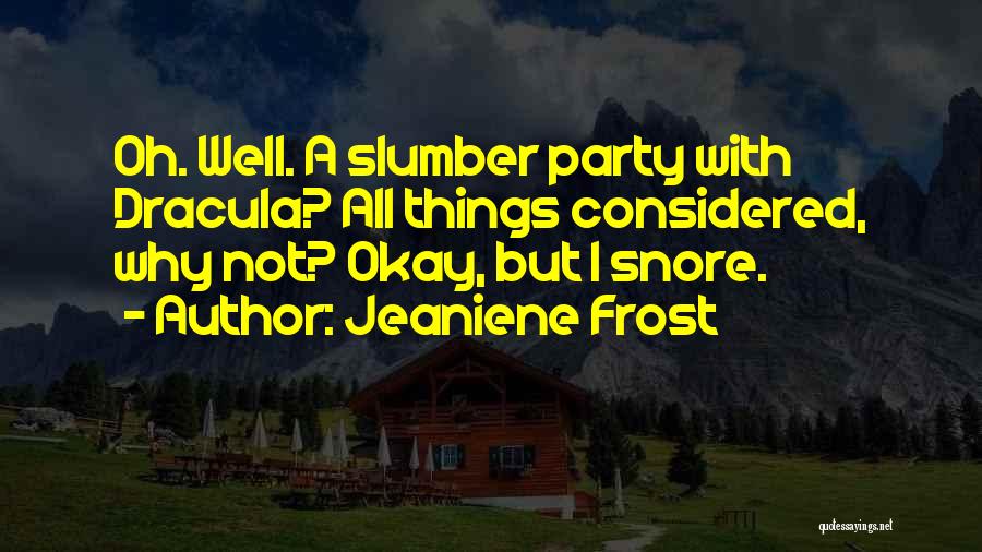 Jeaniene Frost Quotes: Oh. Well. A Slumber Party With Dracula? All Things Considered, Why Not? Okay, But I Snore.