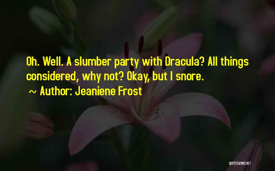 Jeaniene Frost Quotes: Oh. Well. A Slumber Party With Dracula? All Things Considered, Why Not? Okay, But I Snore.