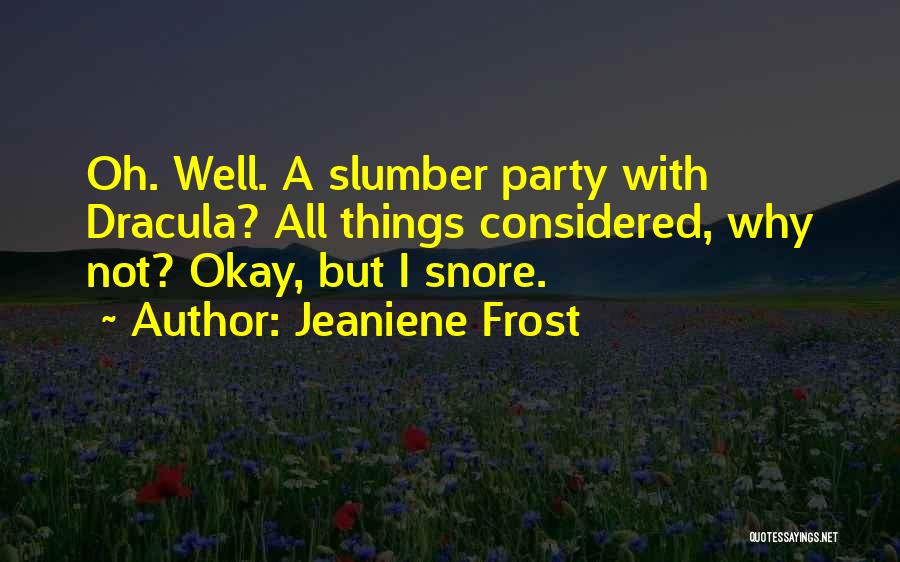 Jeaniene Frost Quotes: Oh. Well. A Slumber Party With Dracula? All Things Considered, Why Not? Okay, But I Snore.