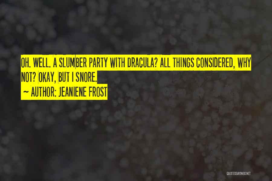 Jeaniene Frost Quotes: Oh. Well. A Slumber Party With Dracula? All Things Considered, Why Not? Okay, But I Snore.