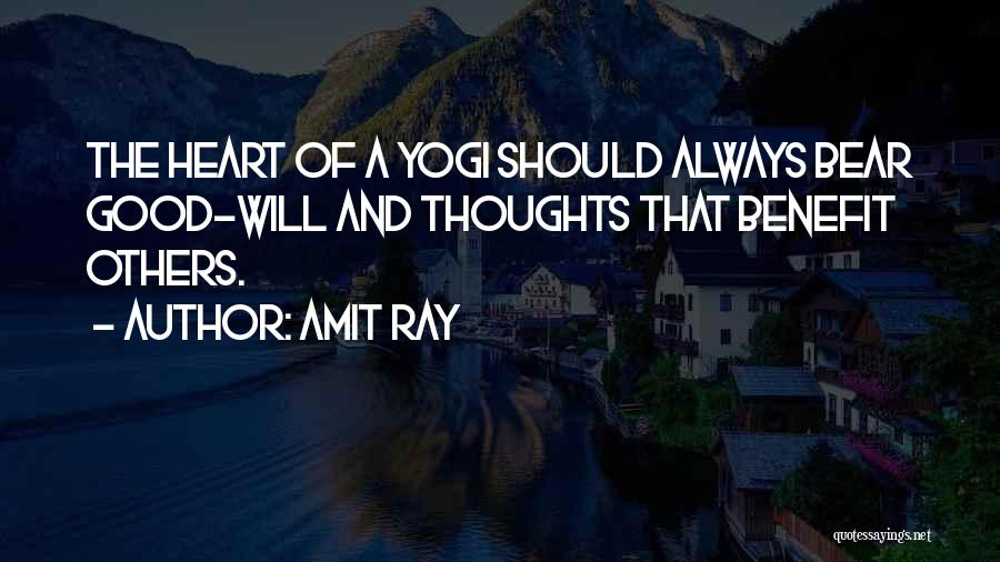 Amit Ray Quotes: The Heart Of A Yogi Should Always Bear Good-will And Thoughts That Benefit Others.