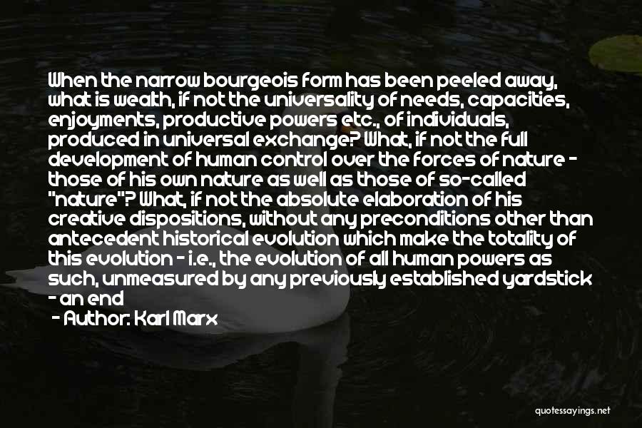 Karl Marx Quotes: When The Narrow Bourgeois Form Has Been Peeled Away, What Is Wealth, If Not The Universality Of Needs, Capacities, Enjoyments,