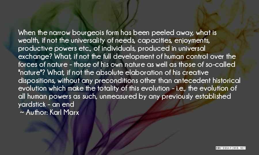 Karl Marx Quotes: When The Narrow Bourgeois Form Has Been Peeled Away, What Is Wealth, If Not The Universality Of Needs, Capacities, Enjoyments,