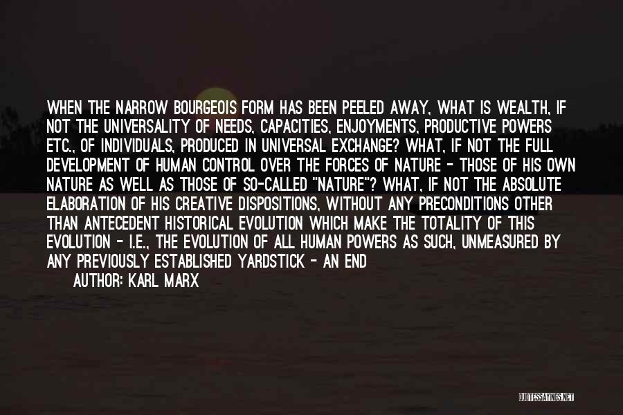 Karl Marx Quotes: When The Narrow Bourgeois Form Has Been Peeled Away, What Is Wealth, If Not The Universality Of Needs, Capacities, Enjoyments,