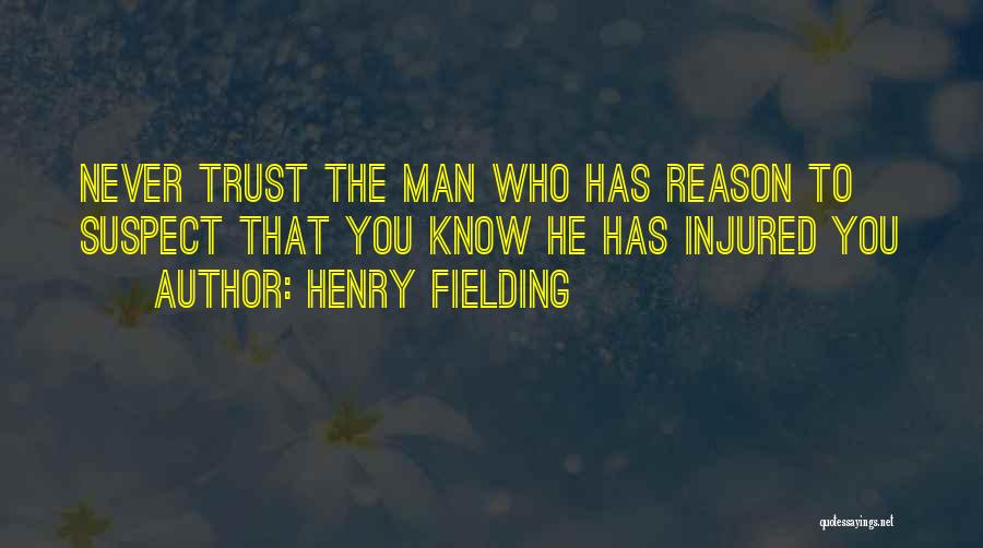Henry Fielding Quotes: Never Trust The Man Who Has Reason To Suspect That You Know He Has Injured You
