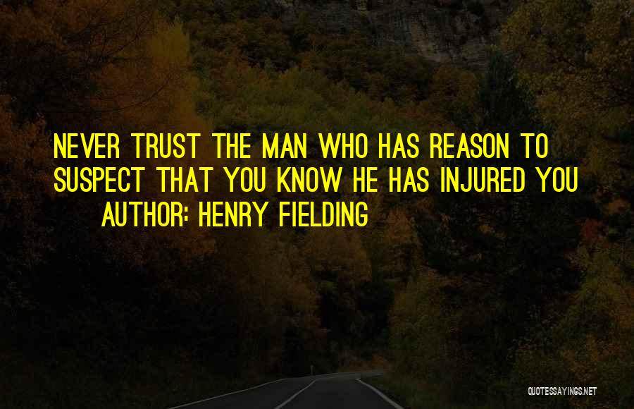 Henry Fielding Quotes: Never Trust The Man Who Has Reason To Suspect That You Know He Has Injured You